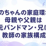 あのちゃんの家庭環境｜母親や父親は元バンドマン・兄は教師の家族構成