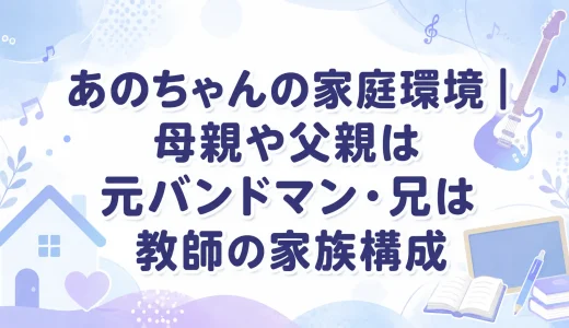あのちゃんの家庭環境｜母親や父親は元バンドマン・兄は教師の家族構成