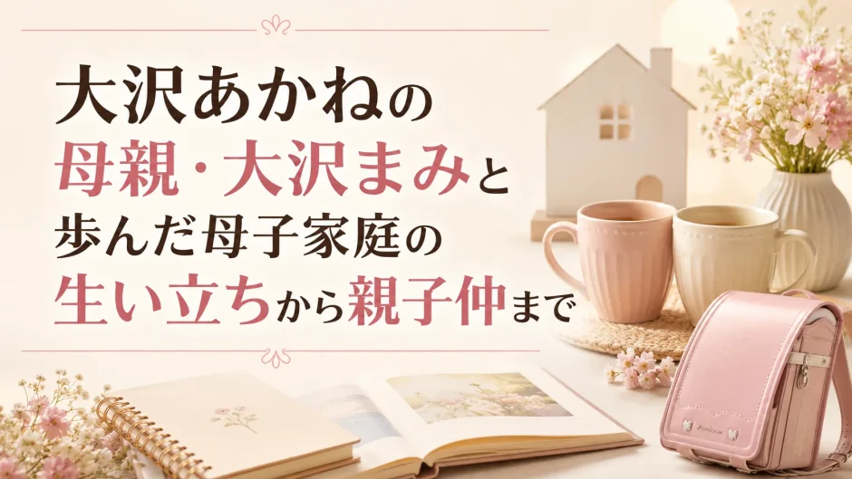 大沢あかねの母親・大沢まみと歩んだ母子家庭の生い立ちから親子仲まで