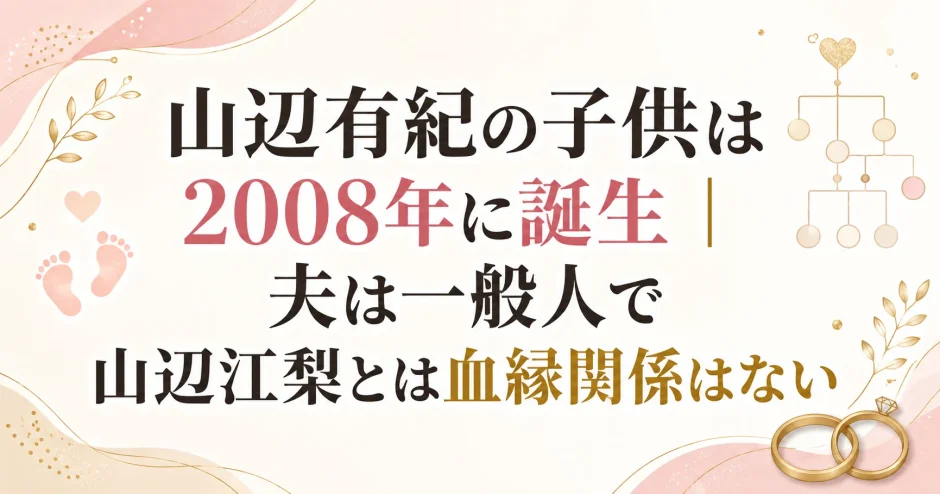 山辺有紀の子供は2008年に誕生｜夫は一般人で山辺江梨とは血縁関係はない