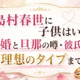 島村春世に子供はいる？結婚と旦那の噂・彼氏から理想のタイプまで