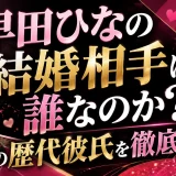 早田ひなの結婚相手は誰なのか？噂の歴代彼氏を徹底整理
