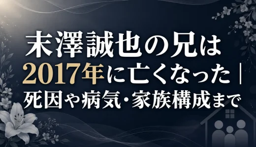 末澤誠也の兄は2017年に亡くなった｜死因や病気・家族構成まで