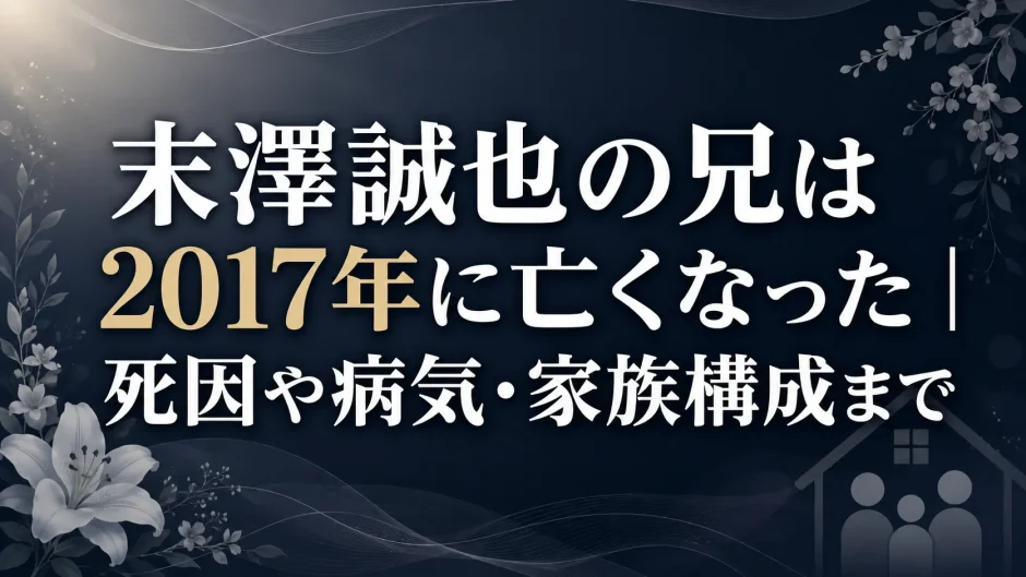 末澤誠也の兄は2017年に亡くなった｜死因や病気・家族構成まで