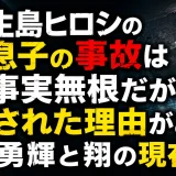 生島ヒロシの息子の事故は事実無根だが噂された理由がある｜勇輝と翔の現在