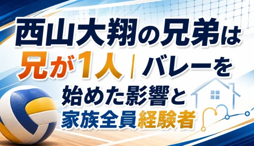 西山大翔の兄弟は兄が1人｜バレーを始めた影響と家族全員経験者